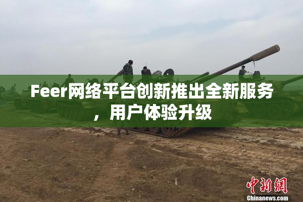 Feer网络平台创新推出全新服务，用户体验升级