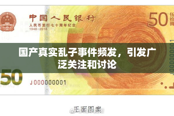 国产真实乱子事件频发，引发广泛关注和讨论