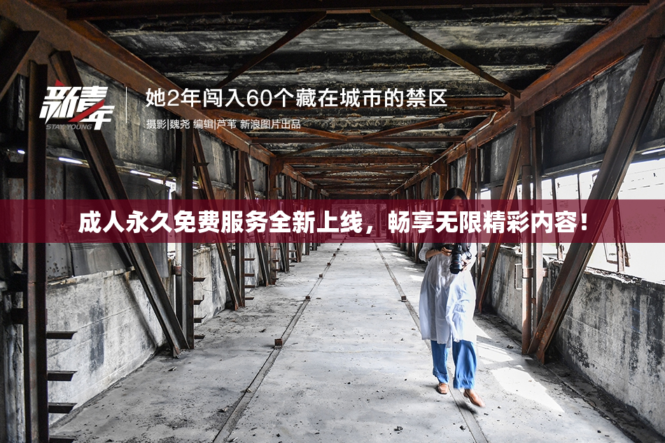 成人永久免费服务全新上线，畅享无限精彩内容！