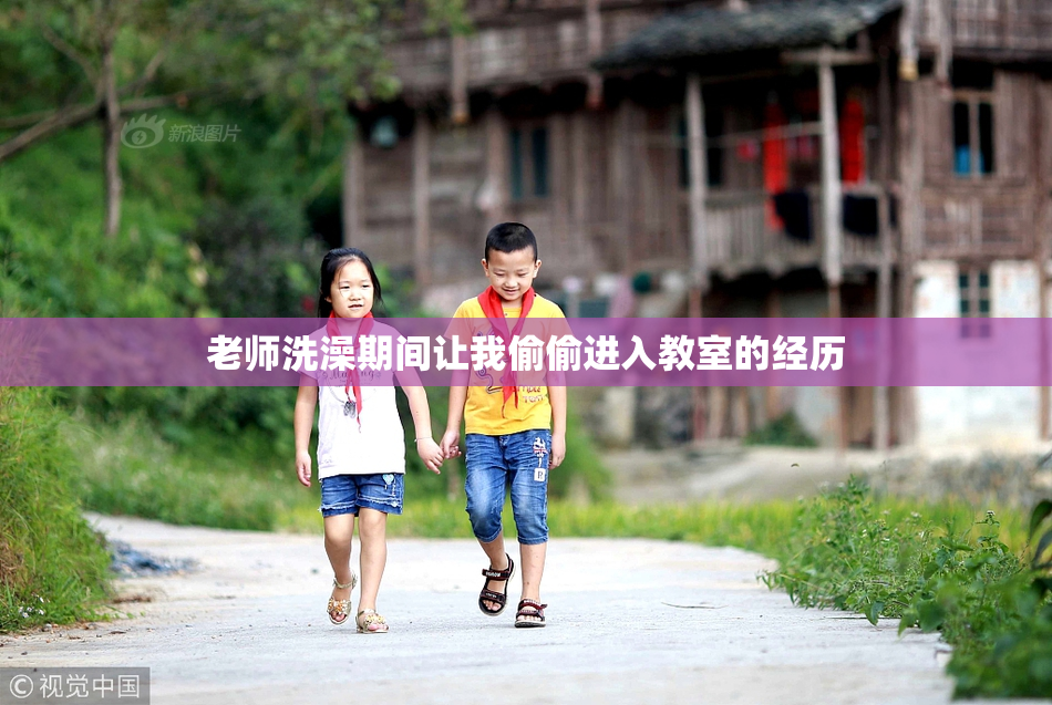老师洗澡期间让我偷偷进入教室的经历