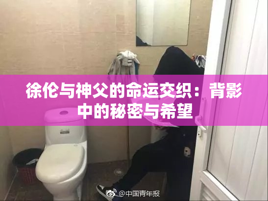 徐伦与神父的命运交织：背影中的秘密与希望