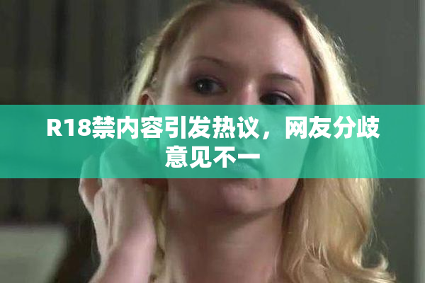 R18禁内容引发热议，网友分歧意见不一