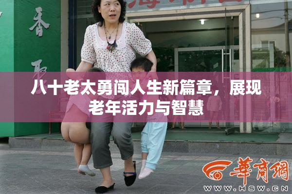 八十老太勇闯人生新篇章，展现老年活力与智慧