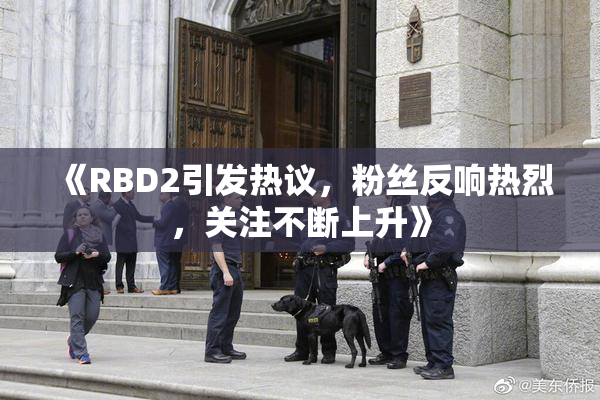 《RBD2引发热议，粉丝反响热烈，关注不断上升》