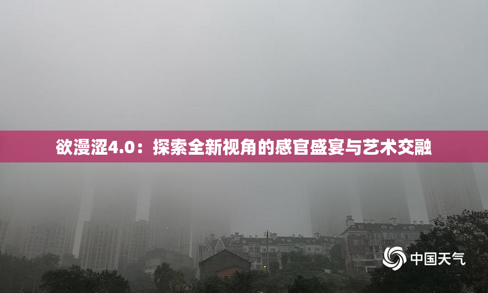 欲漫涩4.0：探索全新视角的感官盛宴与艺术交融
