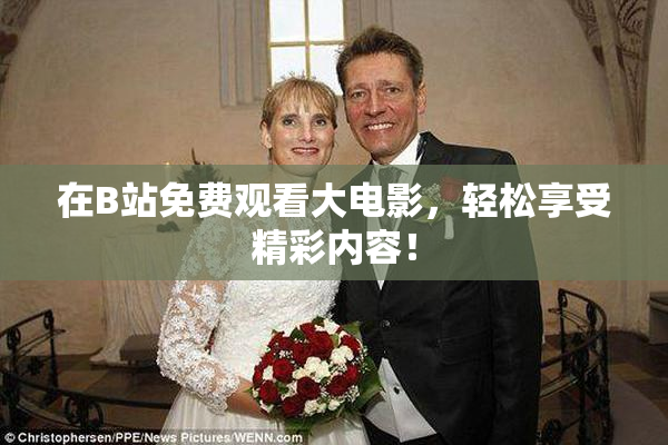 在B站免费观看大电影，轻松享受精彩内容！