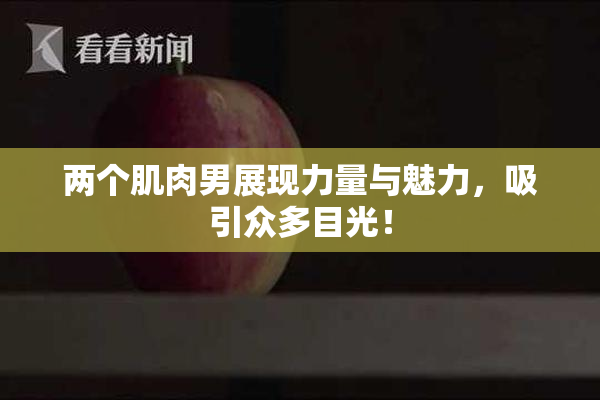 两个肌肉男展现力量与魅力，吸引众多目光！