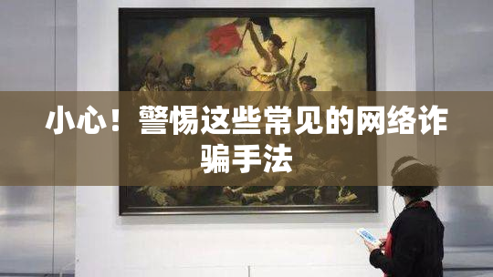 小心！警惕这些常见的网络诈骗手法