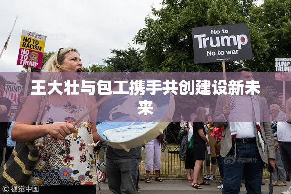 王大壮与包工携手共创建设新未来