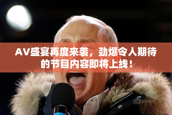 AV盛宴再度来袭，劲爆令人期待的节目内容即将上线！