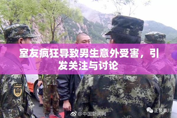 室友疯狂导致男生意外受害，引发关注与讨论