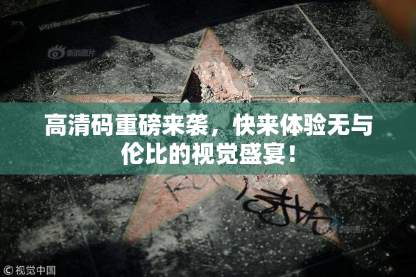 高清码重磅来袭，快来体验无与伦比的视觉盛宴！