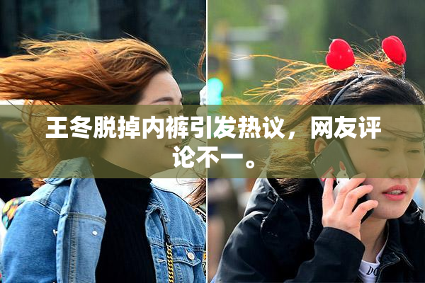 王冬脱掉内裤引发热议，网友评论不一。