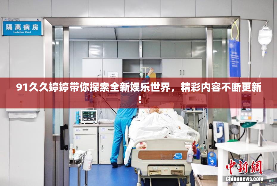 91久久婷婷带你探索全新娱乐世界，精彩内容不断更新！