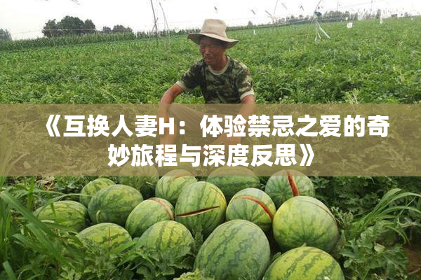 《互换人妻H：体验禁忌之爱的奇妙旅程与深度反思》