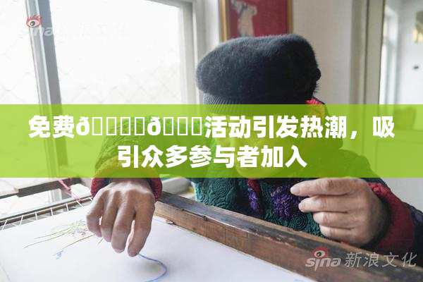 免费🔞‌🍌活动引发热潮，吸引众多参与者加入