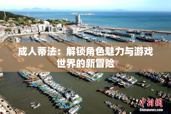成人蒂法：解锁角色魅力与游戏世界的新冒险