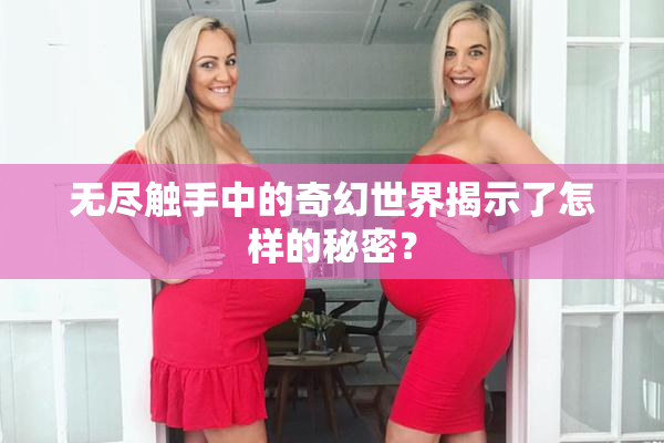 无尽触手中的奇幻世界揭示了怎样的秘密？