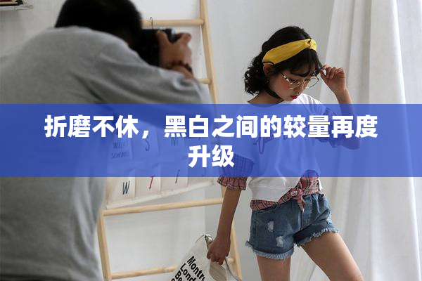 折磨不休，黑白之间的较量再度升级