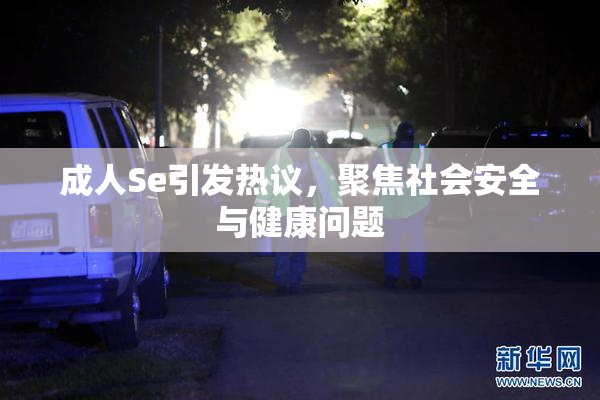 成人Se引发热议，聚焦社会安全与健康问题