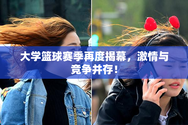 大学篮球赛季再度揭幕，激情与竞争并存！