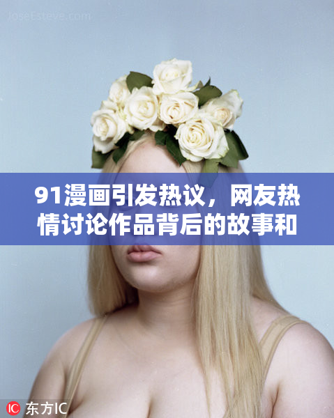91漫画引发热议，网友热情讨论作品背后的故事和创作理念