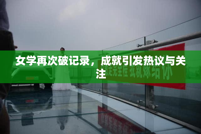 女学再次破记录，成就引发热议与关注