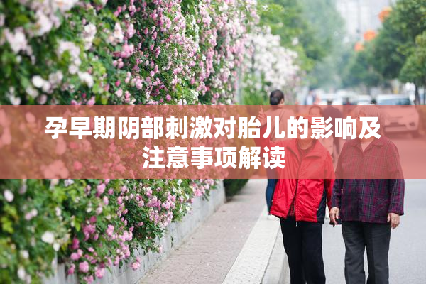 孕早期阴部刺激对胎儿的影响及注意事项解读