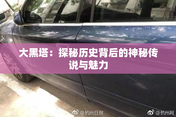 大黑塔：探秘历史背后的神秘传说与魅力