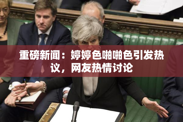 重磅新闻：婷婷色啪啪色引发热议，网友热情讨论