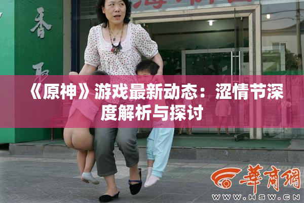 《原神》游戏最新动态：涩情节深度解析与探讨