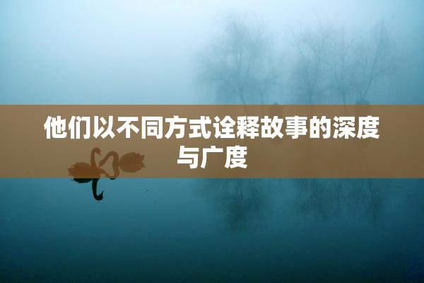 他们以不同方式诠释故事的深度与广度
