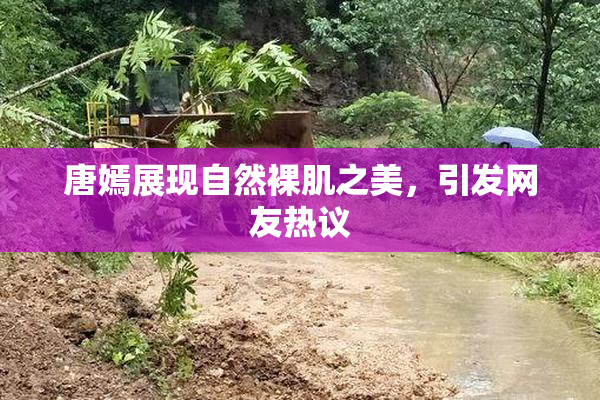 唐嫣展现自然裸肌之美，引发网友热议