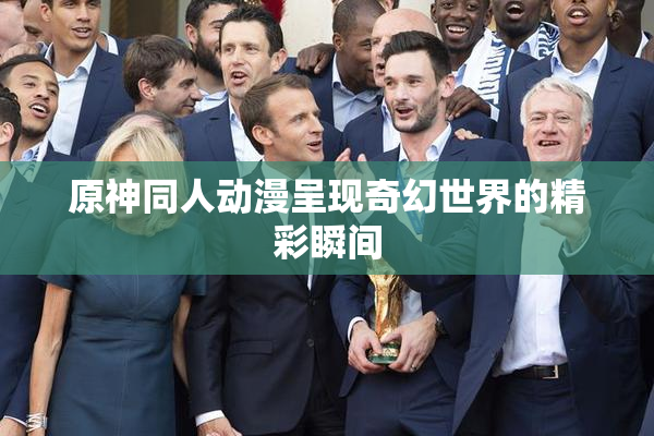 原神同人动漫呈现奇幻世界的精彩瞬间