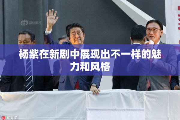 杨紫在新剧中展现出不一样的魅力和风格