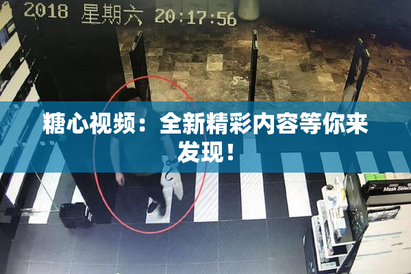 糖心视频：全新精彩内容等你来发现！
