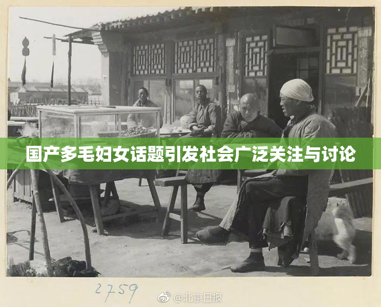 国产多毛妇女话题引发社会广泛关注与讨论