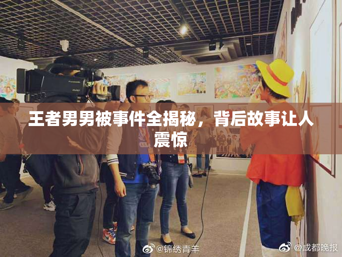 王者男男被事件全揭秘，背后故事让人震惊