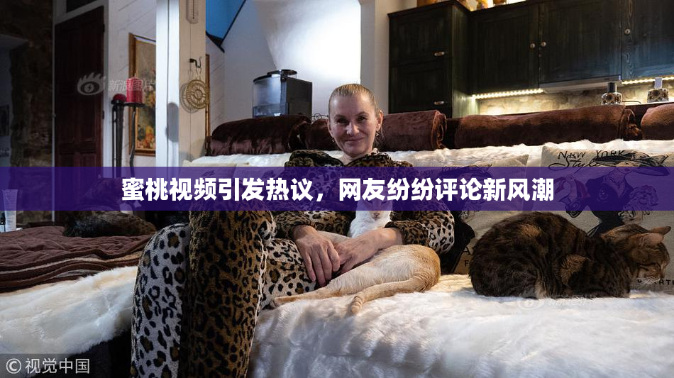 蜜桃视频引发热议，网友纷纷评论新风潮