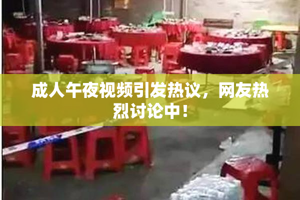 成人午夜视频引发热议，网友热烈讨论中！