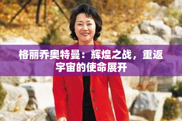 格丽乔奥特曼：辉煌之战，重返宇宙的使命展开