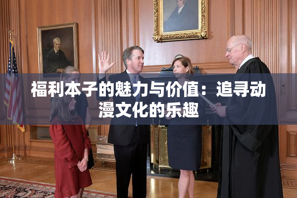 福利本子的魅力与价值：追寻动漫文化的乐趣