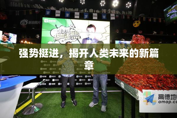 强势挺进，揭开人类未来的新篇章