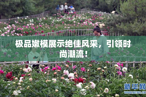 极品嫩模展示绝佳风采，引领时尚潮流！