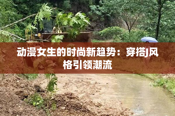动漫女生的时尚新趋势：穿搭J风格引领潮流