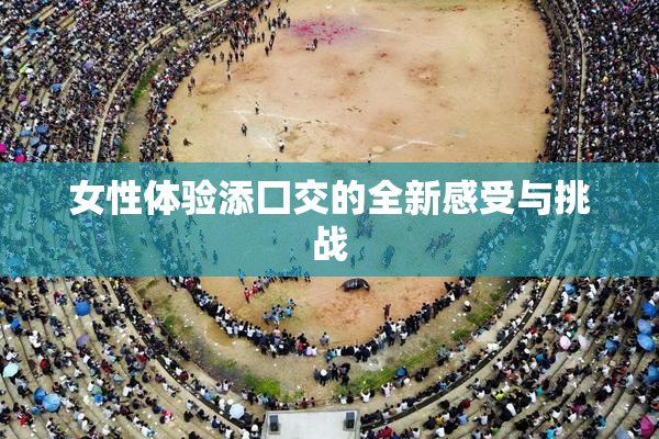 女性体验添囗交的全新感受与挑战