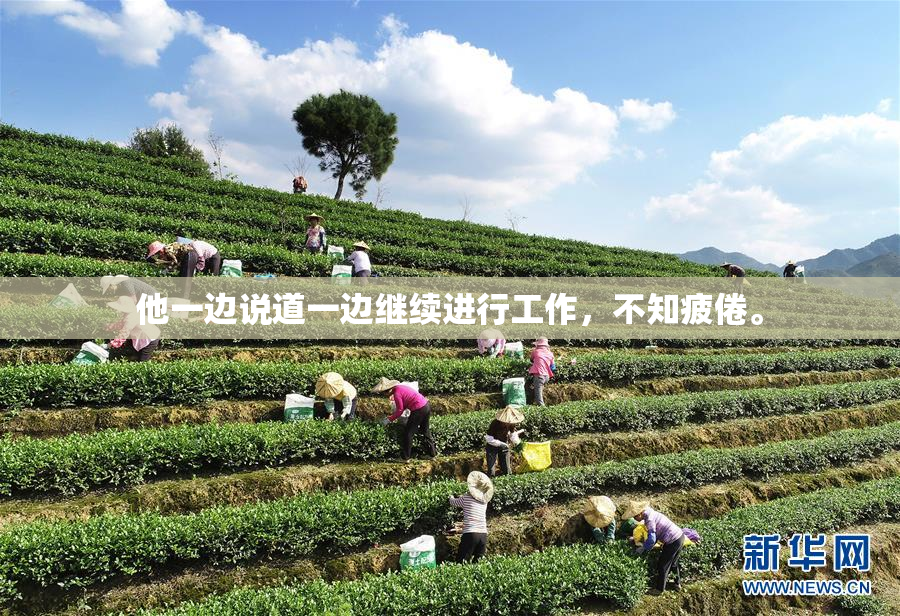 他一边说道一边继续进行工作，不知疲倦。