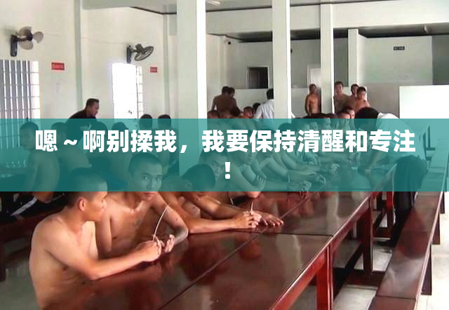 嗯～啊别揉我，我要保持清醒和专注！