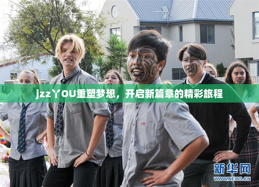 jzz丫OU重塑梦想，开启新篇章的精彩旅程