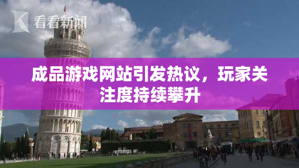 成品游戏网站引发热议，玩家关注度持续攀升